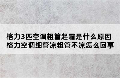 格力3匹空调粗管起霜是什么原因 格力空调细管凉粗管不凉怎么回事